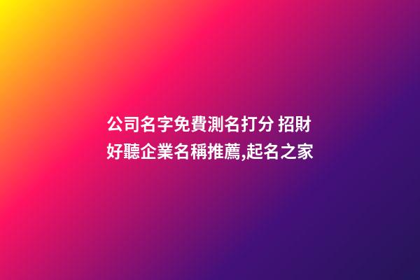 公司名字免費測名打分 招財好聽企業名稱推薦,起名之家-第1張-公司起名-玄機派